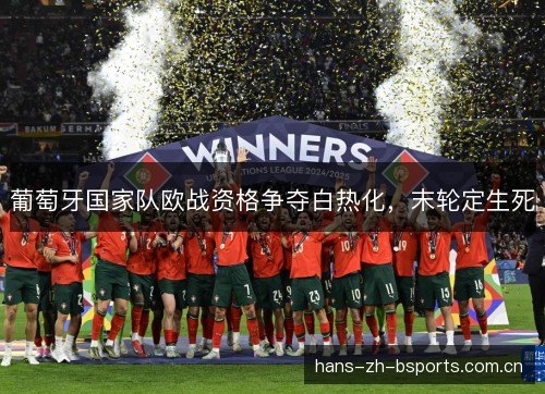 葡萄牙国家队欧战资格争夺白热化,末轮定生死 葡萄牙国家队欧战资格争夺白热化,末轮定生死