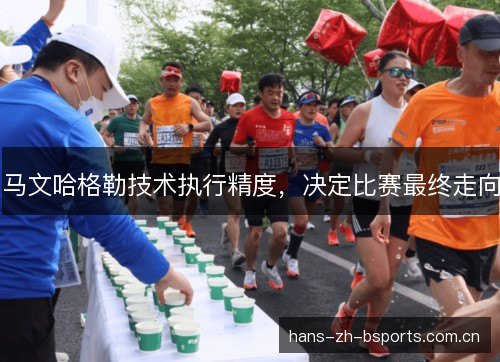 马文哈格勒技术执行精度,决定比赛最终走向 马文哈格勒技术执行精度,决定比赛最终走向
